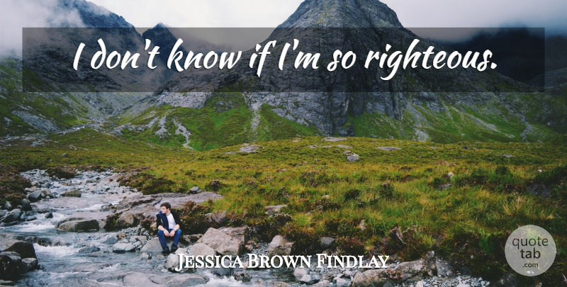 Jessica Brown Findlay Quote About Righteous, Ifs, Knows: I Dont Know If Im...