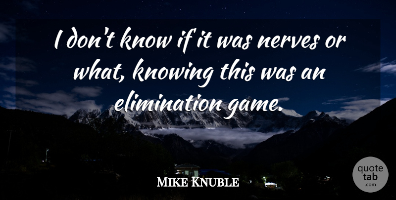 Mike Knuble Quote About Knowing, Nerves: I Dont Know If It...