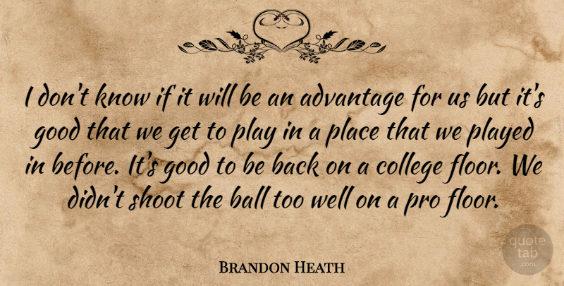 Brandon Heath Quote About Advantage, Ball, College, Good, Played: I Dont Know If It...