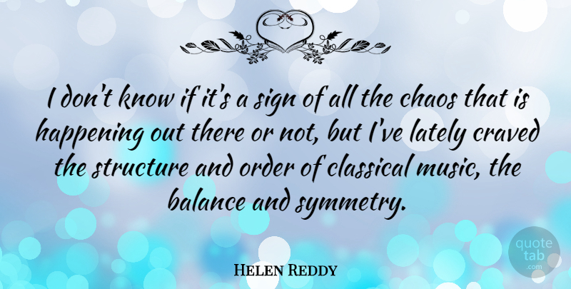 Helen Reddy Quote About Order, Balance, Chaos: I Dont Know If Its...