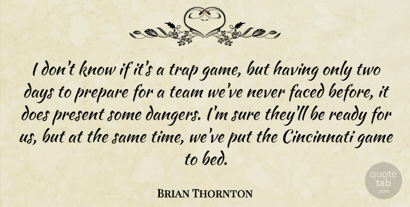 Brian Thornton Quote About Cincinnati, Days, Faced, Game, Prepare: I Dont Know If Its...