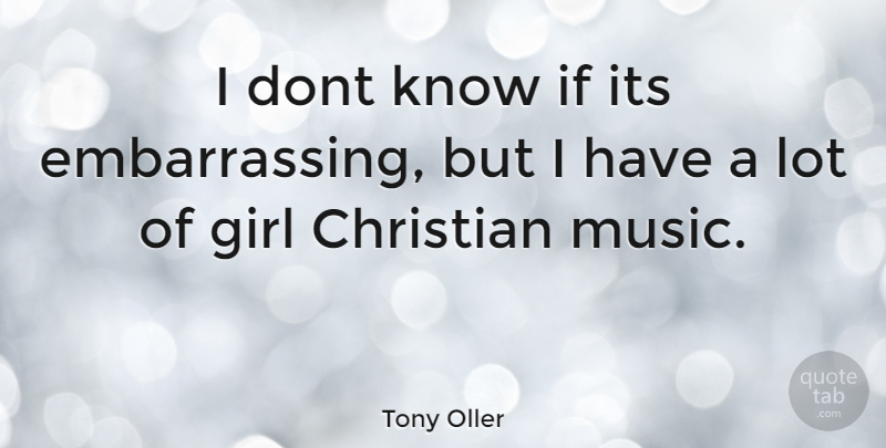 Tony Oller Quote About Girl, Christian, Embarrassing: I Dont Know If Its...