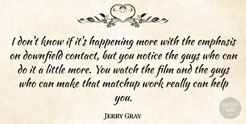 Jerry Gray Quote About Emphasis, Guys, Happening, Help, Notice: I Dont Know If Its...