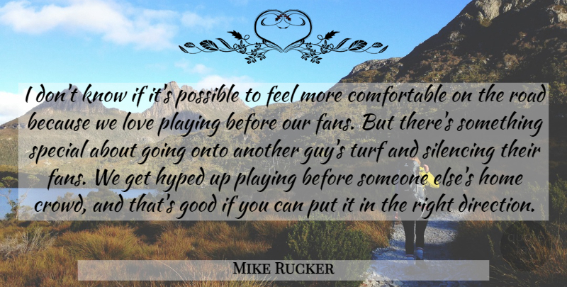 Mike Rucker Quote About Good, Home, Hyped, Love, Onto: I Dont Know If Its...
