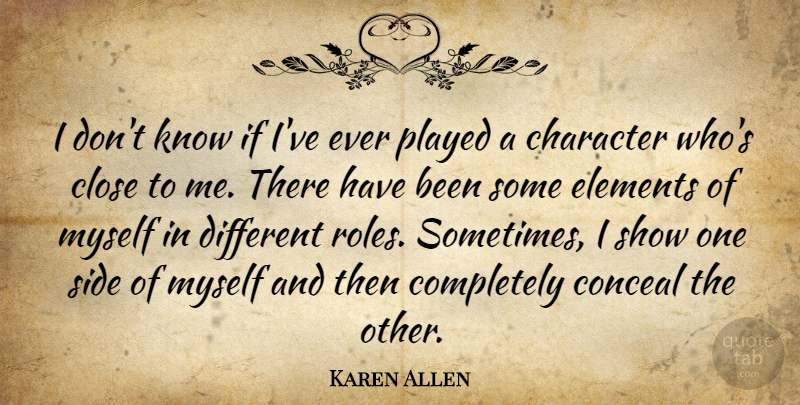 Karen Allen Quote About Character, Roles, Elements: I Dont Know If Ive...