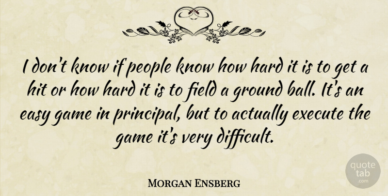 Morgan Ensberg Quote About Games, People, Balls: I Dont Know If People...