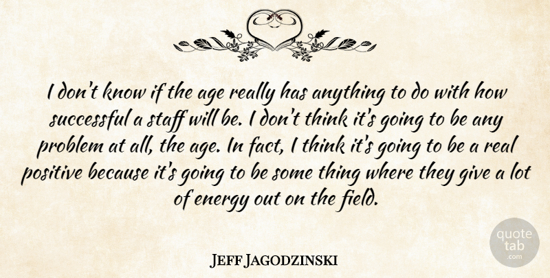 Jeff Jagodzinski Quote About Age, Age And Aging, Energy, Positive, Problem: I Dont Know If The...