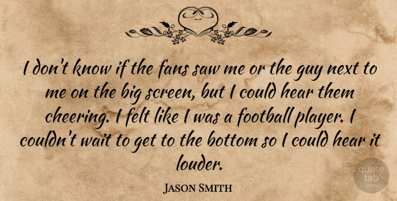 Jason Smith Quote About Bottom, Fans, Felt, Football, Guy: I Dont Know If The...