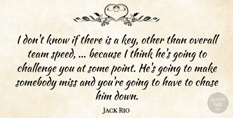 Jack Rio Quote About Challenge, Chase, Miss, Overall, Somebody: I Dont Know If There...