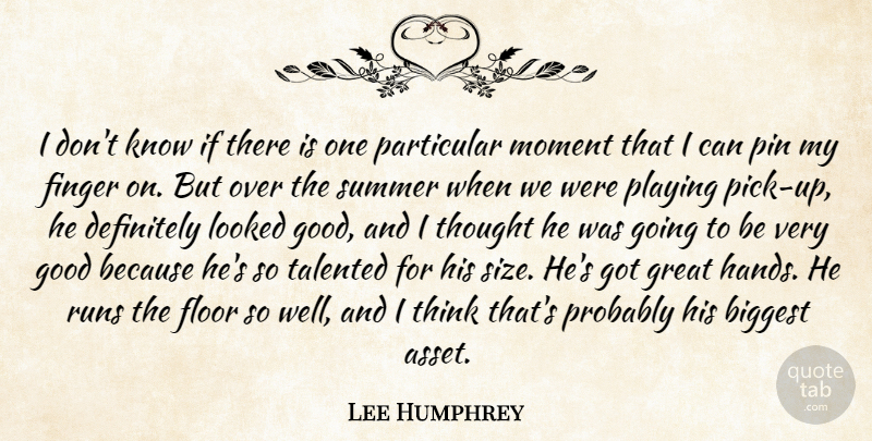 Lee Humphrey Quote About Biggest, Definitely, Finger, Floor, Good: I Dont Know If There...