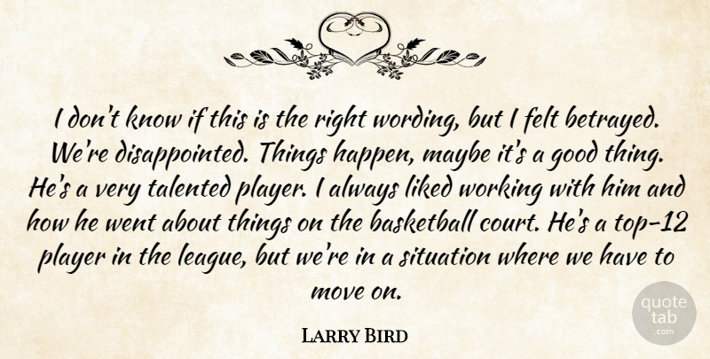 Larry Bird Quote About Basketball, Felt, Good, Liked, Maybe: I Dont Know If This...