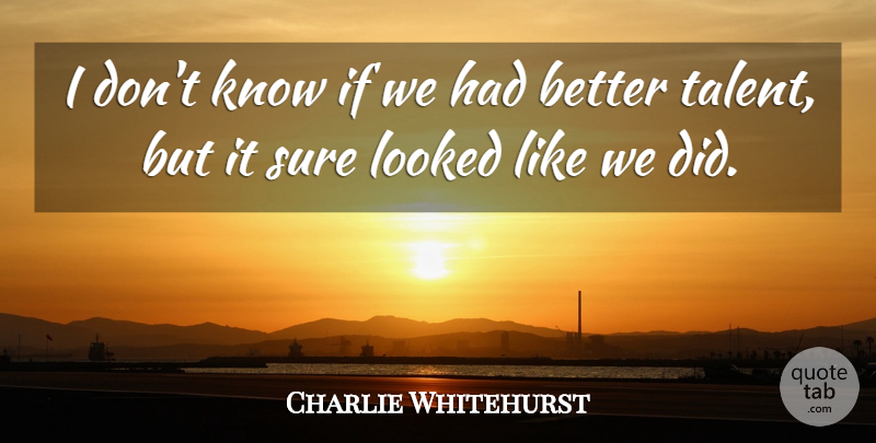Charlie Whitehurst Quote About Looked, Sure: I Dont Know If We...
