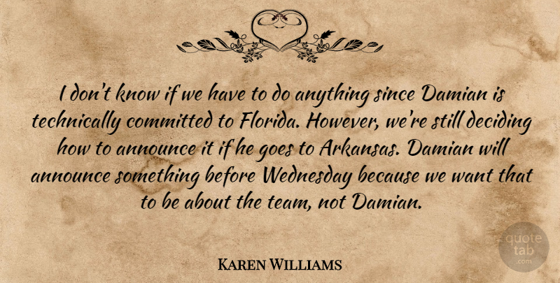 Karen Williams Quote About Announce, Committed, Deciding, Goes, Since: I Dont Know If We...