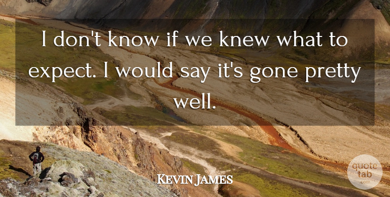 Kevin James Quote About Gone, Knew: I Dont Know If We...