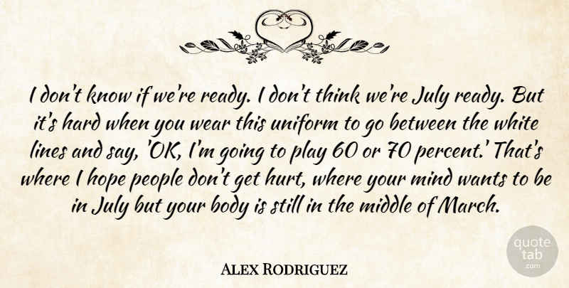 Alex Rodriguez Quote About Body, Hard, Hope, July, Lines: I Dont Know If Were...