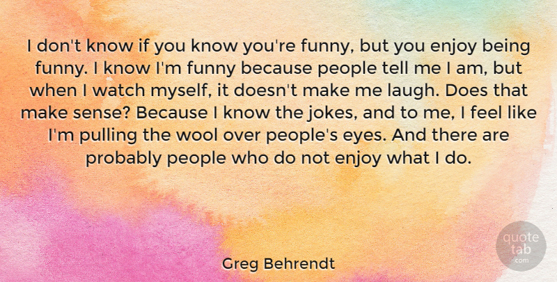 Greg Behrendt Quote About Enjoy, Funny, People, Pulling, Watch: I Dont Know If You...
