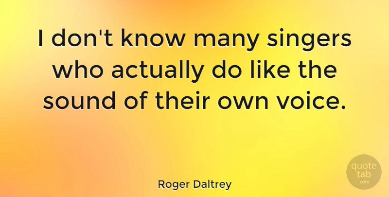 Roger Daltrey Quote About Voice, Singers, Sound: I Dont Know Many Singers...