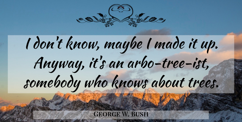 George W. Bush Quote About Tree, Made, Made It: I Dont Know Maybe I...