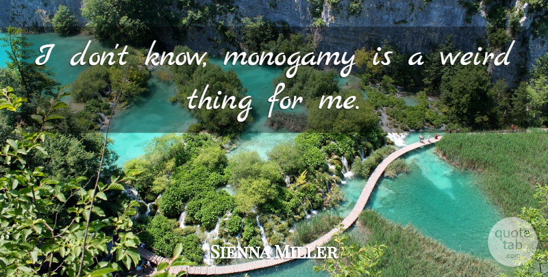 Sienna Miller Quote About Monogamy, Weird Things, Knows: I Dont Know Monogamy Is...