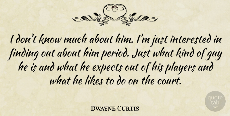 Dwayne Curtis Quote About Expects, Finding, Guy, Interested, Likes: I Dont Know Much About...