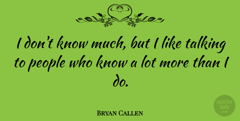 Bryan Callen Quote About People: I Dont Know Much But...