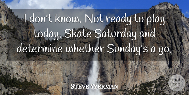 Steve Yzerman Quote About Determine, Ready, Saturday, Skate, Whether: I Dont Know Not Ready...