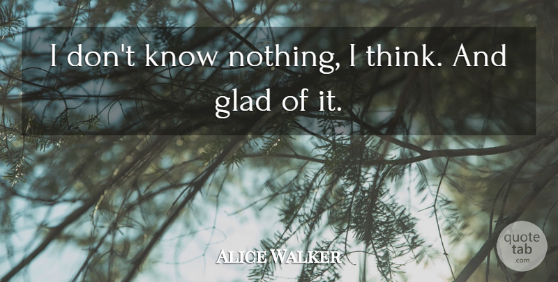 Alice Walker Quote About Knowledge, Thinking, Glad: I Dont Know Nothing I...