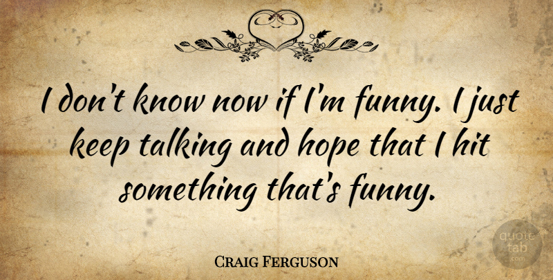 Craig Ferguson Quote About Funny, Talking, Ifs: I Dont Know Now If...