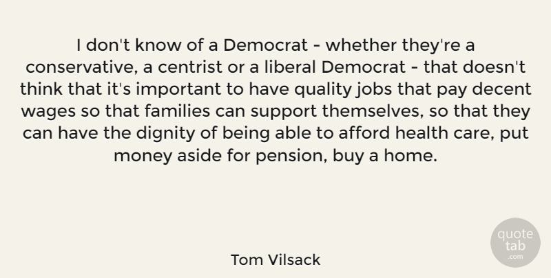 Tom Vilsack Quote About Afford, Aside, Buy, Centrist, Decent: I Dont Know Of A...