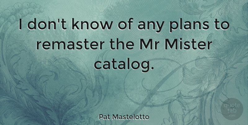 Pat Mastelotto Quote About Mr: I Dont Know Of Any...