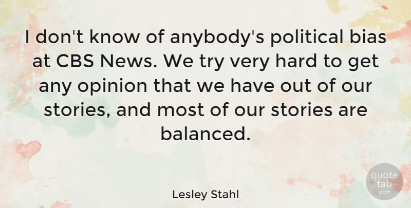 Lesley Stahl Quote About Political, Trying, Stories: I Dont Know Of Anybodys...