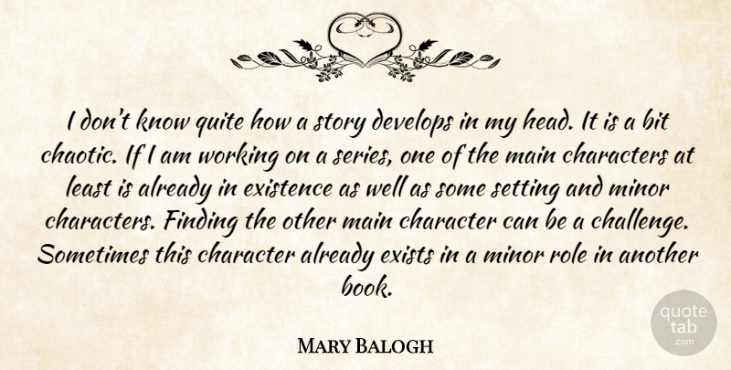Mary Balogh Quote About Bit, Characters, Develops, Existence, Exists: I Dont Know Quite How...