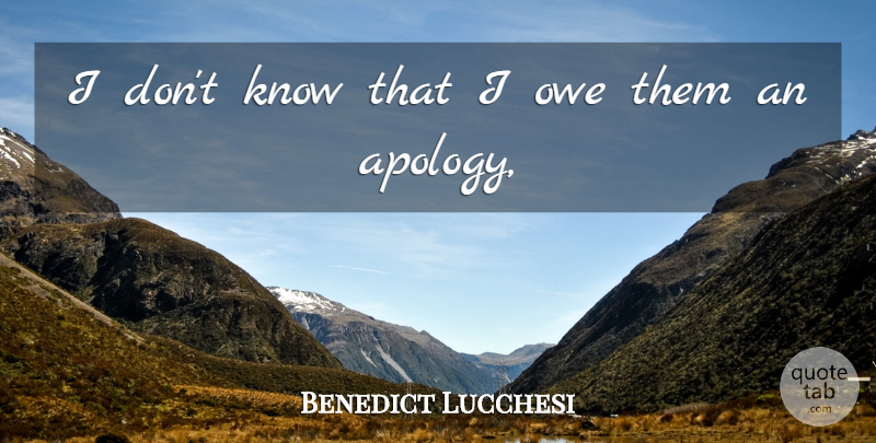 Benedict Lucchesi Quote About Owe: I Dont Know That I...