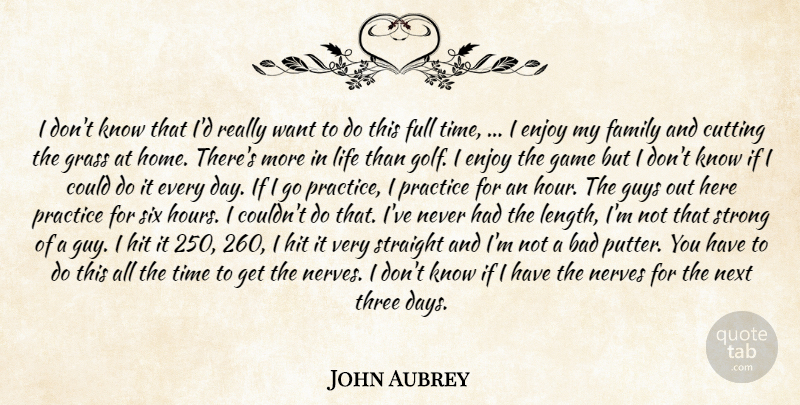 John Aubrey Quote About Bad, Cutting, Enjoy, Family, Full: I Dont Know That Id...