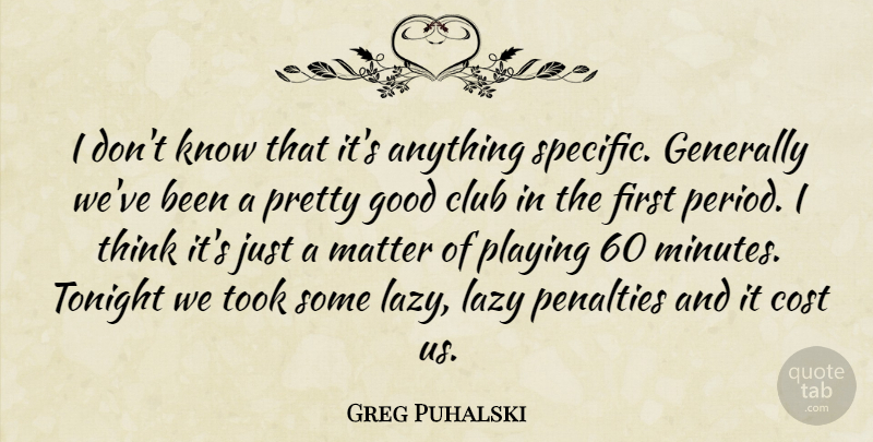 Greg Puhalski Quote About Club, Cost, Generally, Good, Lazy: I Dont Know That Its...