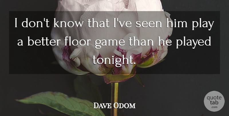 Dave Odom Quote About Floor, Game, Played, Seen: I Dont Know That Ive...