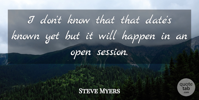 Steve Myers Quote About Happen, Known, Open: I Dont Know That That...