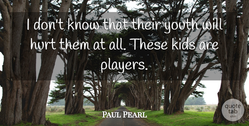 Paul Pearl Quote About Hurt, Kids, Youth: I Dont Know That Their...