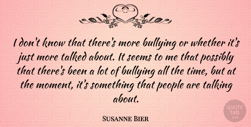 Susanne Bier Quote About Bullying, People, Possibly, Seems, Talked: I Dont Know That Theres...