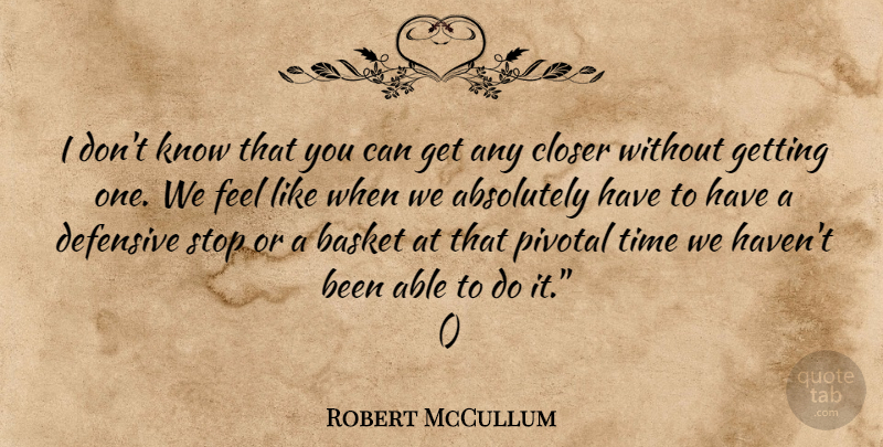 Robert McCullum Quote About Absolutely, Basket, Closer, Defensive, Pivotal: I Dont Know That You...