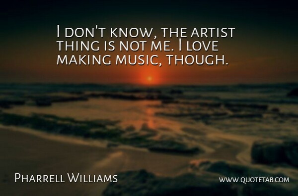 Pharrell Williams Quote About Artist, Love Making, Knows: I Dont Know The Artist...