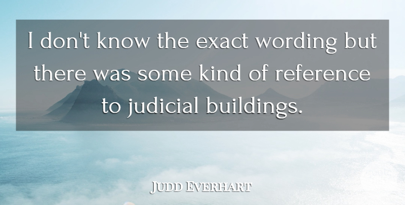 Judd Everhart Quote About Exact, Judicial, Reference: I Dont Know The Exact...