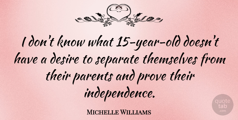 Michelle Williams Quote About Years, Parent, Independence: I Dont Know What 15...