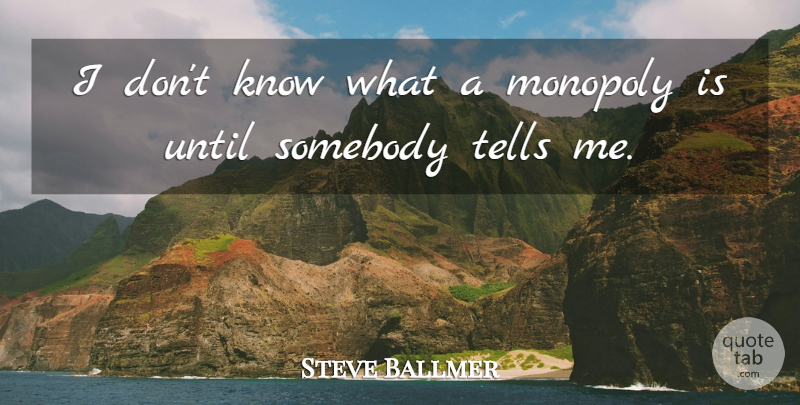 Steve Ballmer Quote About Monopoly, Knows: I Dont Know What A...