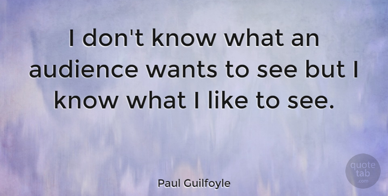 Paul Guilfoyle Quote About Want, Audience, Knows: I Dont Know What An...