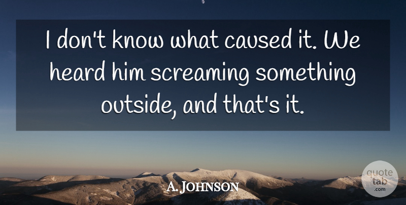 A. Johnson Quote About Caused, Heard, Screaming: I Dont Know What Caused...