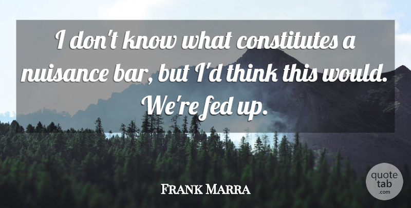 Frank Marra Quote About Fed, Nuisance: I Dont Know What Constitutes...