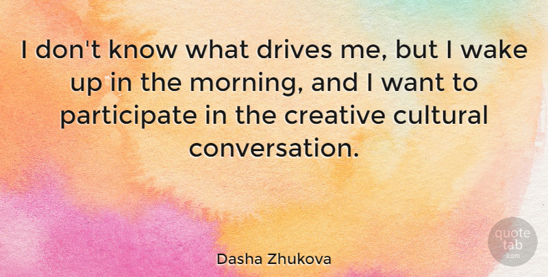Dasha Zhukova Quote About Drives, Morning, Wake: I Dont Know What Drives...