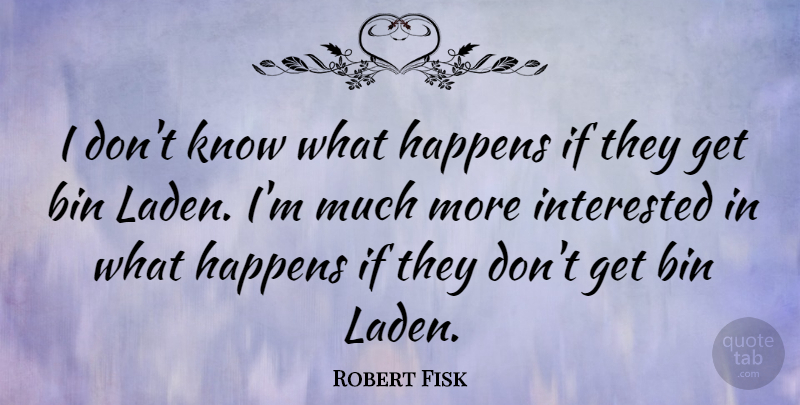 Robert Fisk Quote About Bin Laden, Ifs, Happens: I Dont Know What Happens...