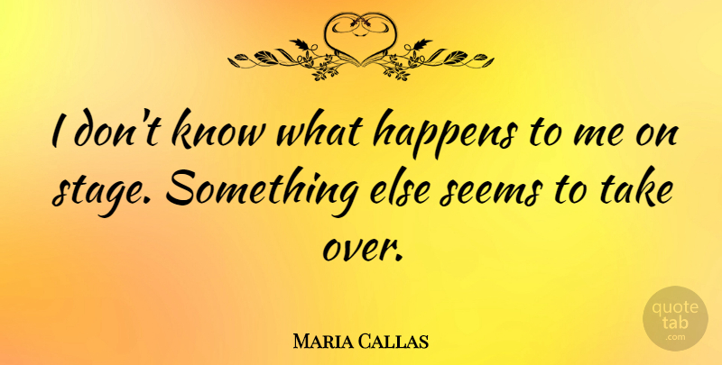Maria Callas Quote About Stage, Knows, Seems: I Dont Know What Happens...
